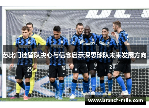 苏比门迪留队决心与信念启示深思球队未来发展方向 苏比门迪留队决心与信念启示深思球队未来发展方向