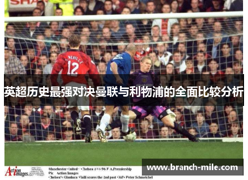 英超历史最强对决曼联与利物浦的全面比较分析 英超历史最强对决曼联与利物浦的全面比较分析