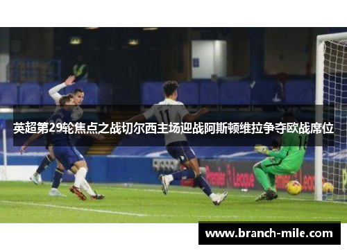 英超第29轮焦点之战切尔西主场迎战阿斯顿维拉争夺欧战席位 英超第29轮焦点之战切尔西主场迎战阿斯顿维拉争夺欧战席位