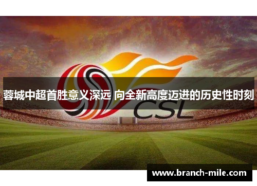 蓉城中超首胜意义深远 向全新高度迈进的历史性时刻 蓉城中超首胜意义深远 向全新高度迈进的历史性时刻