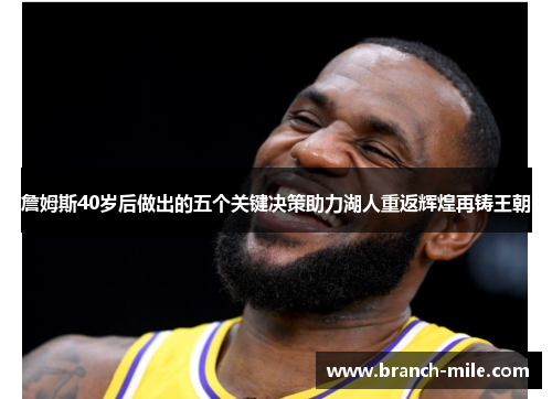 詹姆斯40岁后做出的五个关键决策助力湖人重返辉煌再铸王朝 詹姆斯40岁后做出的五个关键决策助力湖人重返辉煌再铸王朝