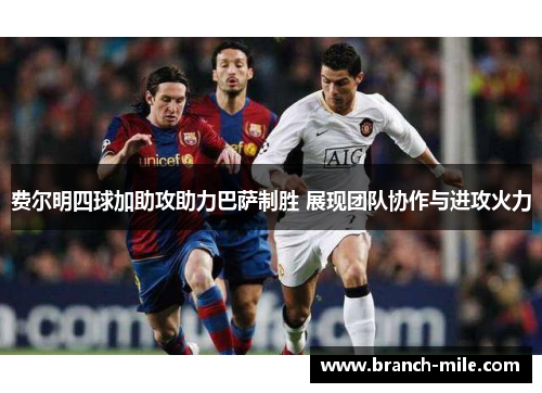 费尔明四球加助攻助力巴萨制胜 展现团队协作与进攻火力 费尔明四球加助攻助力巴萨制胜 展现团队协作与进攻火力