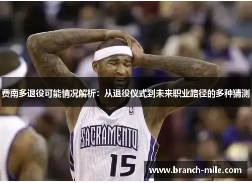 费南多退役可能情况解析:从退役仪式到未来职业路径的多种猜测 费南多退役可能情况解析:从退役仪式到未来职业路径的多种猜测