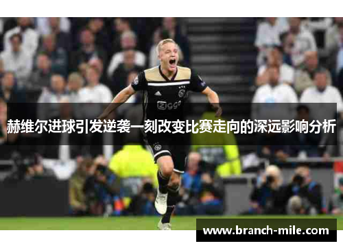 赫维尔进球引发逆袭一刻改变比赛走向的深远影响分析 赫维尔进球引发逆袭一刻改变比赛走向的深远影响分析