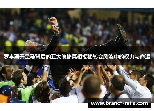 罗本离开皇马背后的五大隐秘真相揭秘转会风波中的权力与命运 罗本离开皇马背后的五大隐秘真相揭秘转会风波中的权力与命运
