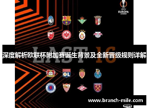 深度解析欧联杯附加赛诞生背景及全新晋级规则详解 深度解析欧联杯附加赛诞生背景及全新晋级规则详解
