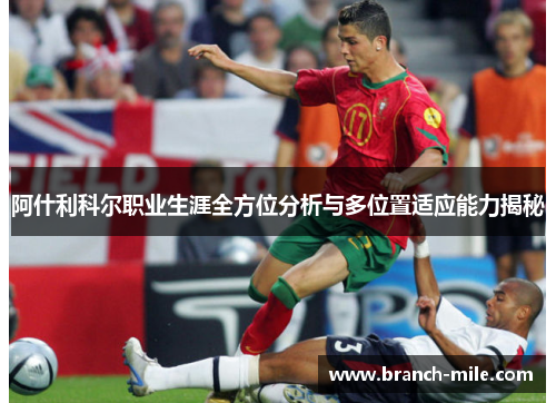阿什利科尔职业生涯全方位分析与多位置适应能力揭秘 阿什利科尔职业生涯全方位分析与多位置适应能力揭秘