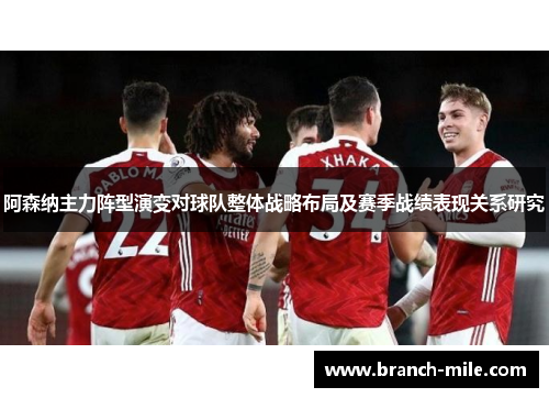 阿森纳主力阵型演变对球队整体战略布局及赛季战绩表现关系研究 阿森纳主力阵型演变对球队整体战略布局及赛季战绩表现关系研究
