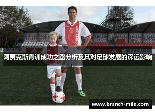阿贾克斯青训成功之路分析及其对足球发展的深远影响 阿贾克斯青训成功之路分析及其对足球发展的深远影响