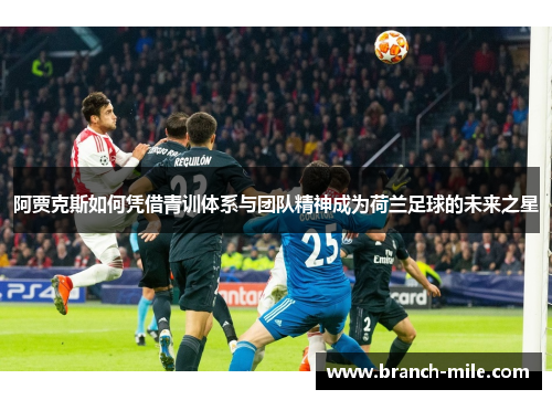 阿贾克斯如何凭借青训体系与团队精神成为荷兰足球的未来之星 阿贾克斯如何凭借青训体系与团队精神成为荷兰足球的未来之星