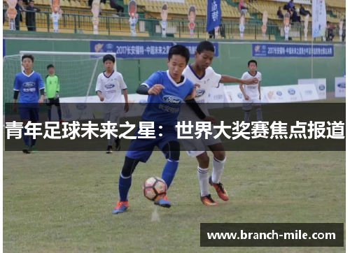 青年足球未来之星：世界大奖赛焦点报道