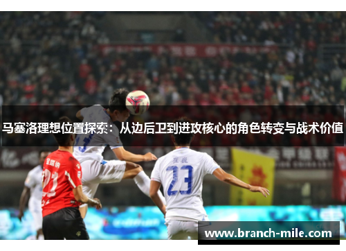 马塞洛理想位置探索：从边后卫到进攻核心的角色转变与战术价值
