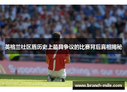 英格兰社区盾历史上最具争议的比赛背后真相揭秘 英格兰社区盾历史上最具争议的比赛背后真相揭秘