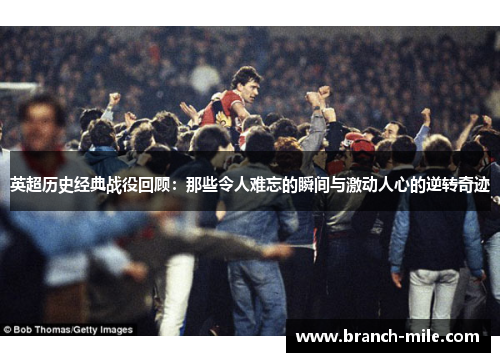 英超历史经典战役回顾:那些令人难忘的瞬间与激动人心的逆转奇迹 英超历史经典战役回顾:那些令人难忘的瞬间与激动人心的逆转奇迹