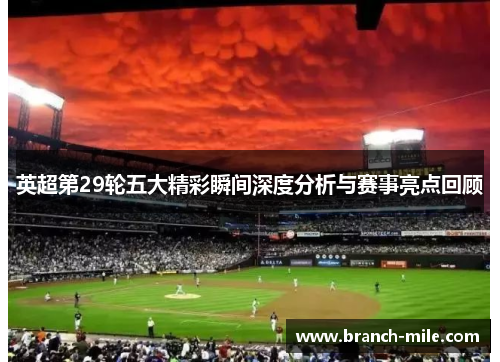 英超第29轮五大精彩瞬间深度分析与赛事亮点回顾 英超第29轮五大精彩瞬间深度分析与赛事亮点回顾