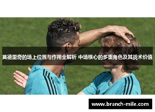 莫德里奇的场上位置与作用全解析 中场核心的多重角色及其战术价值 莫德里奇的场上位置与作用全解析 中场核心的多重角色及其战术价值