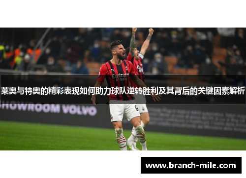 莱奥与特奥的精彩表现如何助力球队逆转胜利及其背后的关键因素解析 莱奥与特奥的精彩表现如何助力球队逆转胜利及其背后的关键因素解析