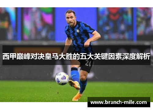 西甲巅峰对决皇马大胜的五大关键因素深度解析 西甲巅峰对决皇马大胜的五大关键因素深度解析