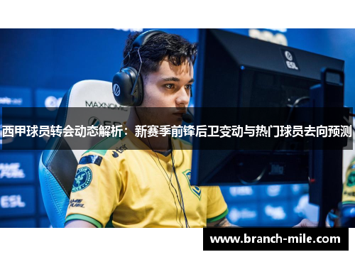 西甲球员转会动态解析:新赛季前锋后卫变动与热门球员去向预测 西甲球员转会动态解析:新赛季前锋后卫变动与热门球员去向预测