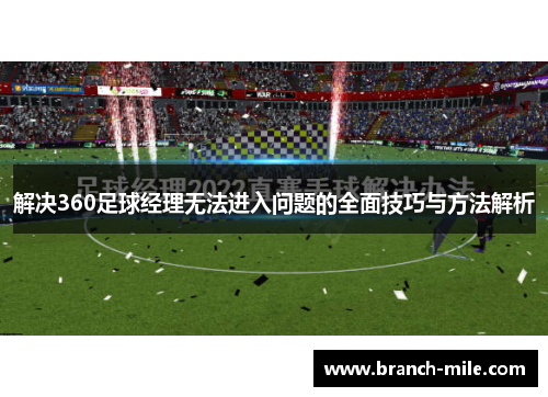 解决360足球经理无法进入问题的全面技巧与方法解析 解决360足球经理无法进入问题的全面技巧与方法解析