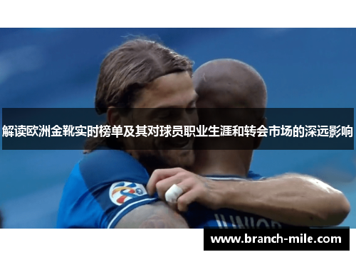 解读欧洲金靴实时榜单及其对球员职业生涯和转会市场的深远影响 解读欧洲金靴实时榜单及其对球员职业生涯和转会市场的深远影响