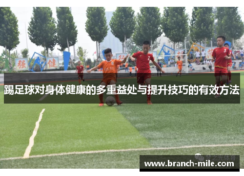 踢足球对身体健康的多重益处与提升技巧的有效方法 踢足球对身体健康的多重益处与提升技巧的有效方法