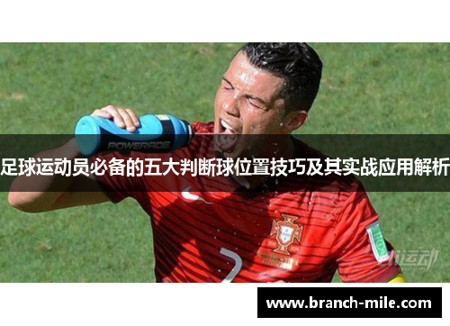 足球运动员必备的五大判断球位置技巧及其实战应用解析 足球运动员必备的五大判断球位置技巧及其实战应用解析