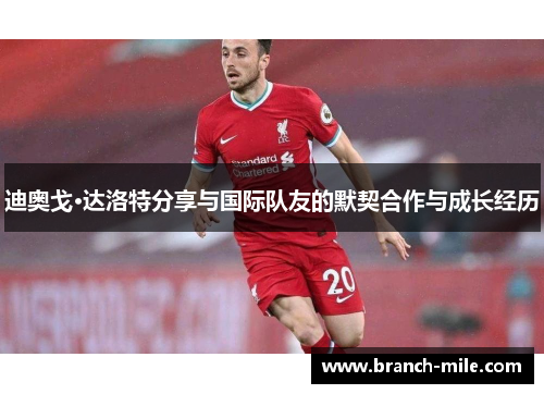 迪奥戈·达洛特分享与国际队友的默契合作与成长经历 迪奥戈·达洛特分享与国际队友的默契合作与成长经历