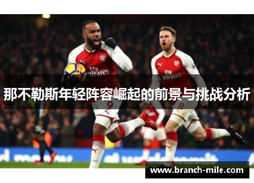 那不勒斯年轻阵容崛起的前景与挑战分析 那不勒斯年轻阵容崛起的前景与挑战分析