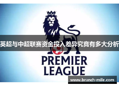 英超与中超联赛资金投入差异究竟有多大分析 英超与中超联赛资金投入差异究竟有多大分析