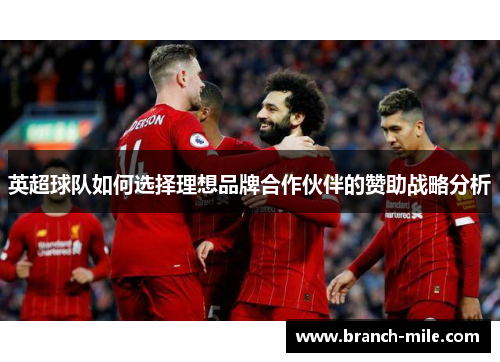 英超球队如何选择理想品牌合作伙伴的赞助战略分析 英超球队如何选择理想品牌合作伙伴的赞助战略分析