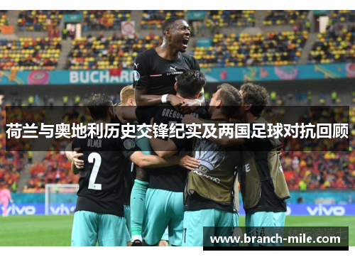荷兰与奥地利历史交锋纪实及两国足球对抗回顾 荷兰与奥地利历史交锋纪实及两国足球对抗回顾