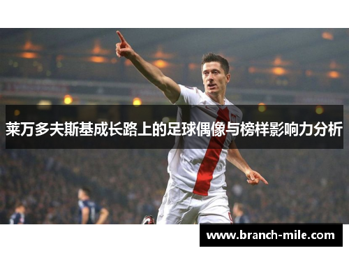 莱万多夫斯基成长路上的足球偶像与榜样影响力分析 莱万多夫斯基成长路上的足球偶像与榜样影响力分析