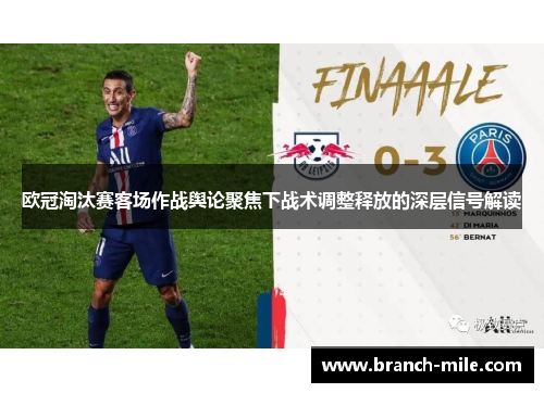 欧冠淘汰赛客场作战舆论聚焦下战术调整释放的深层信号解读 欧冠淘汰赛客场作战舆论聚焦下战术调整释放的深层信号解读