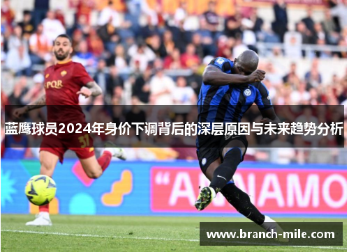 蓝鹰球员2024年身价下调背后的深层原因与未来趋势分析 蓝鹰球员2024年身价下调背后的深层原因与未来趋势分析