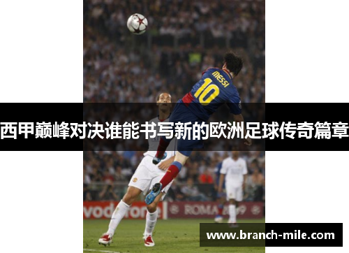 西甲巅峰对决谁能书写新的欧洲足球传奇篇章 西甲巅峰对决谁能书写新的欧洲足球传奇篇章