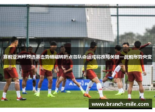 赛前亚洲杯预选赛走势暗藏转折点各队命运或将改写关键一战前形势突变