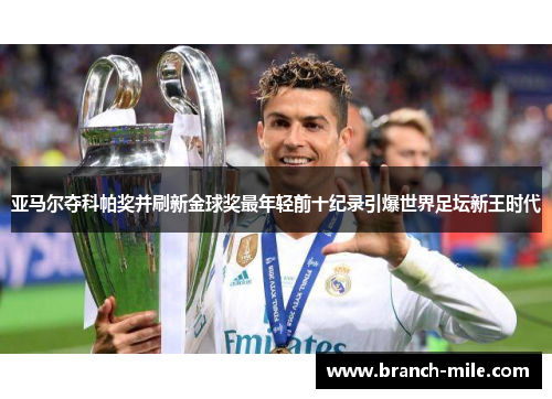 亚马尔夺科帕奖并刷新金球奖最年轻前十纪录引爆世界足坛新王时代