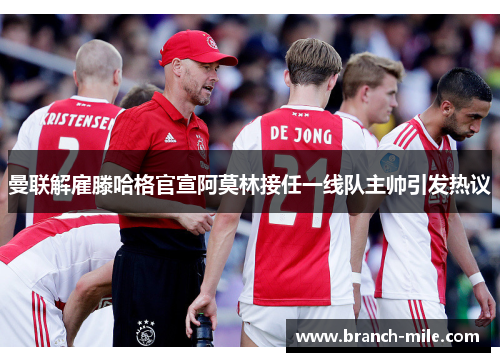 曼联解雇滕哈格官宣阿莫林接任一线队主帅引发热议