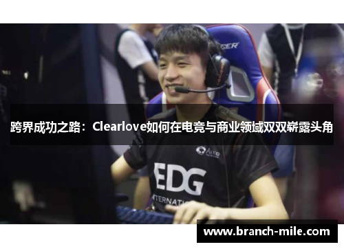 跨界成功之路：Clearlove如何在电竞与商业领域双双崭露头角