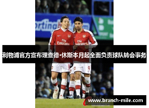 利物浦官方宣布理查德·休斯本月起全面负责球队转会事务 利物浦官方宣布理查德·休斯本月起全面负责球队转会事务