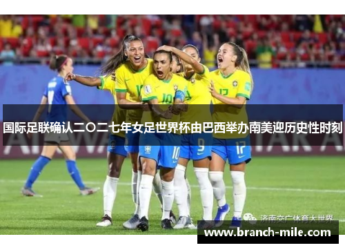国际足联确认二〇二七年女足世界杯由巴西举办南美迎历史性时刻 国际足联确认二〇二七年女足世界杯由巴西举办南美迎历史性时刻